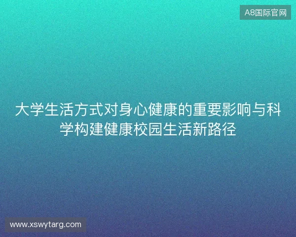 大学生活方式对身心健康的重要影响与科学构建健康校园生活新路径